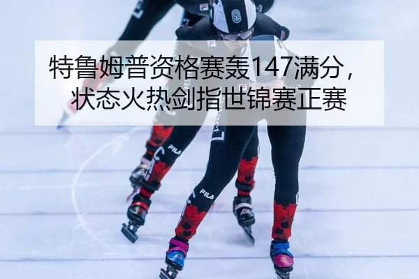 特鲁姆普资格赛轰147满分，状态火热剑指世锦赛正赛