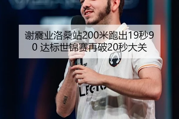 谢震业洛桑站200米跑出19秒90 达标世锦赛再破20秒大关