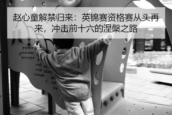赵心童解禁归来：英锦赛资格赛从头再来，冲击前十六的涅槃之路