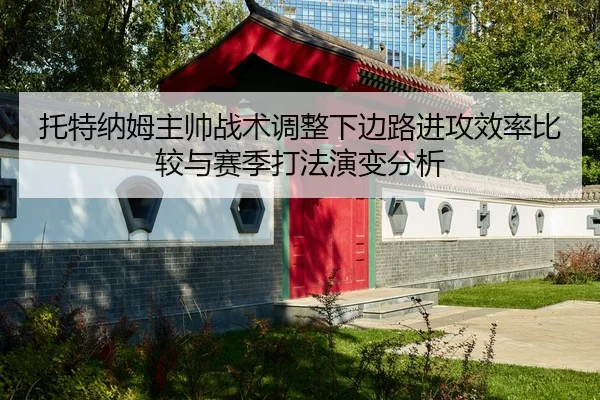 托特纳姆主帅战术调整下边路进攻效率比较与赛季打法演变分析